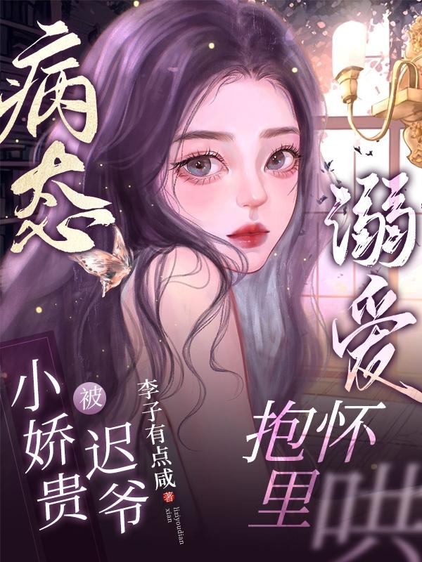 病态溺爱,小娇贵被迟爷抱怀里哄