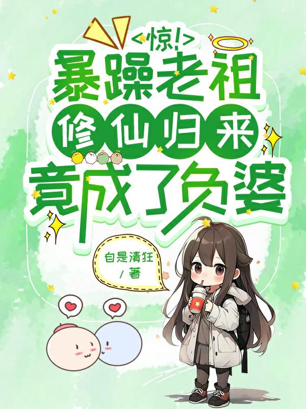 惊!暴躁老祖修仙归来竟成了负婆